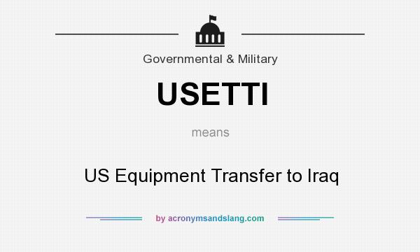 What does USETTI mean? It stands for US Equipment Transfer to Iraq