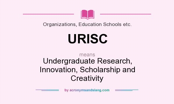 What does URISC mean? It stands for Undergraduate Research, Innovation, Scholarship and Creativity