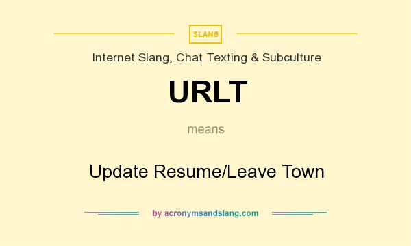 What does URLT mean? It stands for Update Resume/Leave Town