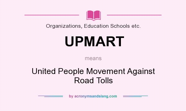 What does UPMART mean? It stands for United People Movement Against Road Tolls