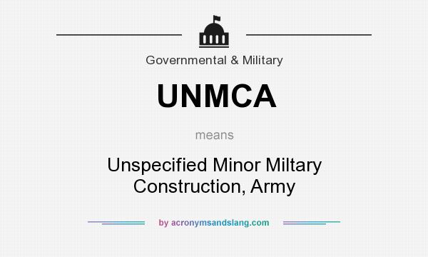 What does UNMCA mean? It stands for Unspecified Minor Miltary Construction, Army