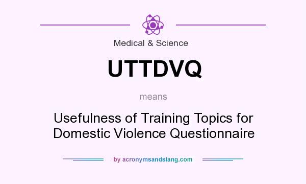 What does UTTDVQ mean? It stands for Usefulness of Training Topics for Domestic Violence Questionnaire