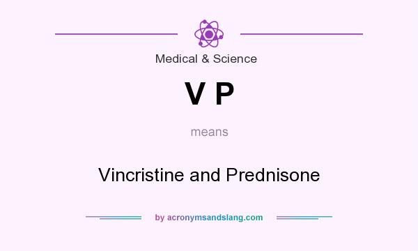 What does V P mean? It stands for Vincristine and Prednisone