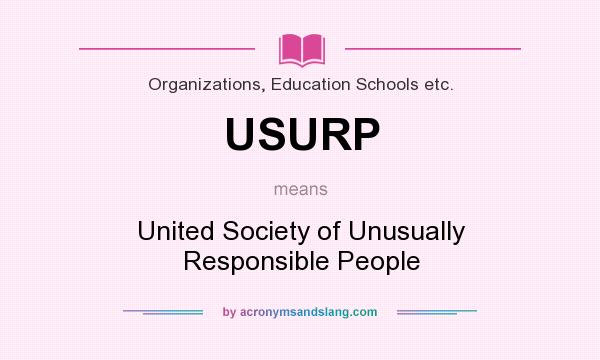 What does USURP mean? It stands for United Society of Unusually Responsible People