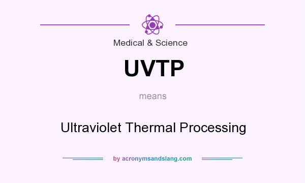 What does UVTP mean? It stands for Ultraviolet Thermal Processing