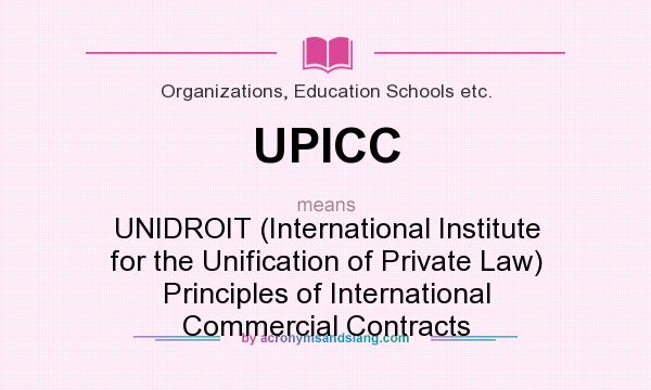What does UPICC mean? It stands for UNIDROIT (International Institute for the Unification of Private Law) Principles of International Commercial Contracts