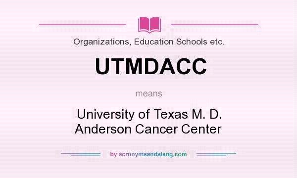 What does UTMDACC mean? It stands for University of Texas M. D. Anderson Cancer Center