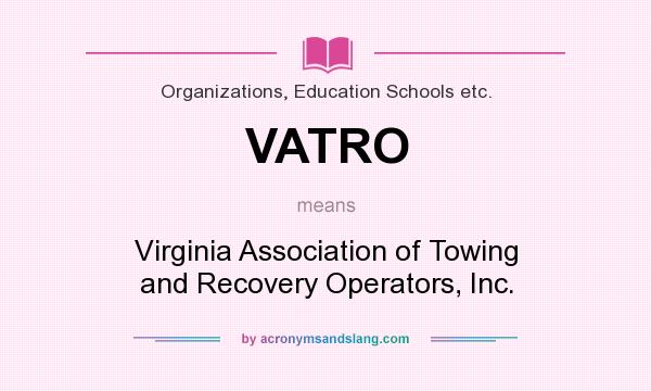 What does VATRO mean? It stands for Virginia Association of Towing and Recovery Operators, Inc.