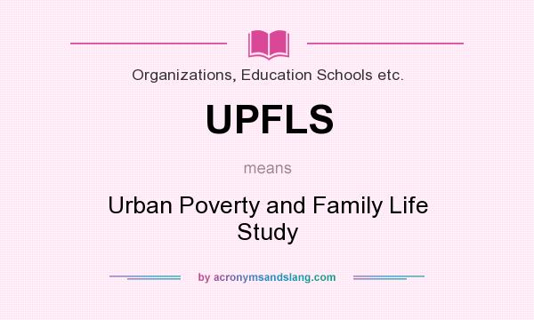 What does UPFLS mean? It stands for Urban Poverty and Family Life Study