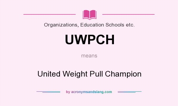 What does UWPCH mean? It stands for United Weight Pull Champion