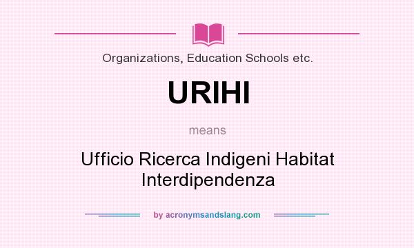 What does URIHI mean? It stands for Ufficio Ricerca Indigeni Habitat Interdipendenza