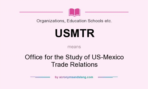 What does USMTR mean? It stands for Office for the Study of US-Mexico Trade Relations