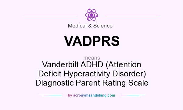 What does VADPRS mean? It stands for Vanderbilt ADHD (Attention Deficit Hyperactivity Disorder) Diagnostic Parent Rating Scale