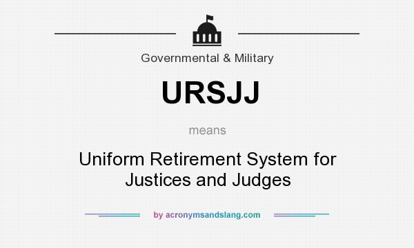 What does URSJJ mean? It stands for Uniform Retirement System for Justices and Judges