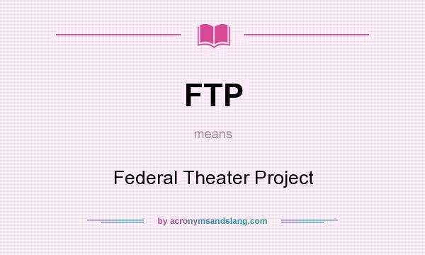 What does FTP mean? It stands for Federal Theater Project