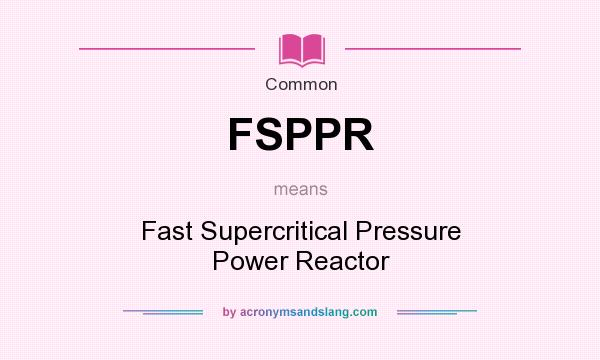 What does FSPPR mean? It stands for Fast Supercritical Pressure Power Reactor