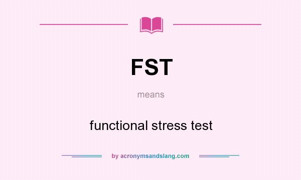 What does FST mean? It stands for functional stress test