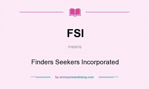 What does FSI mean? It stands for Finders Seekers Incorporated