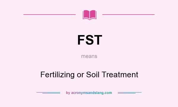What does FST mean? It stands for Fertilizing or Soil Treatment