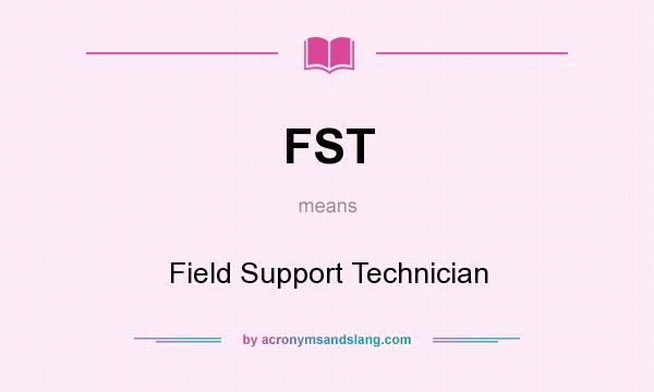 What does FST mean? It stands for Field Support Technician