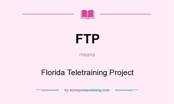 What does FTP mean? It stands for Florida Teletraining Project