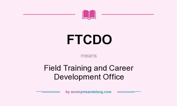 What does FTCDO mean? It stands for Field Training and Career Development Office