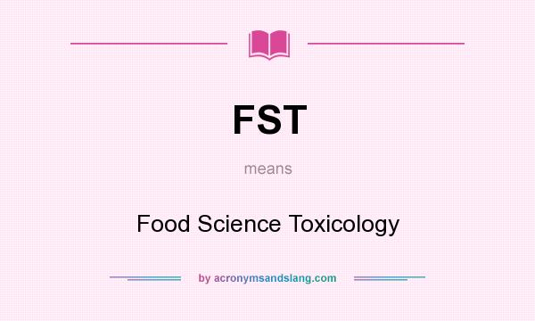 What does FST mean? It stands for Food Science Toxicology