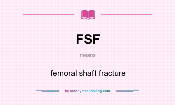 What does FSF mean? It stands for femoral shaft fracture