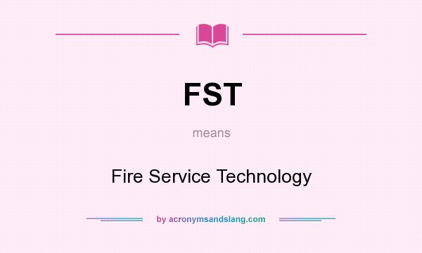 What does FST mean? It stands for Fire Service Technology
