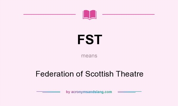 What does FST mean? It stands for Federation of Scottish Theatre