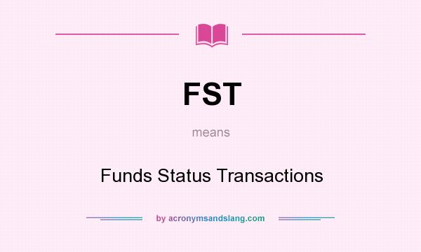 What does FST mean? It stands for Funds Status Transactions