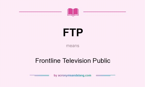 What does FTP mean? It stands for Frontline Television Public