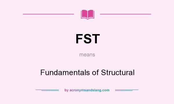 What does FST mean? It stands for Fundamentals of Structural