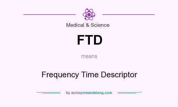 What does FTD mean? It stands for Frequency Time Descriptor