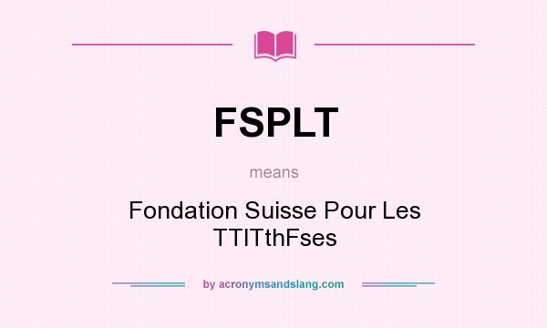 What does FSPLT mean? It stands for Fondation Suisse Pour Les TTlTthFses