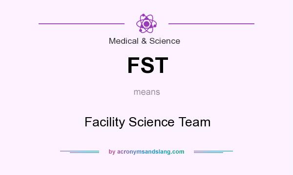 What does FST mean? It stands for Facility Science Team