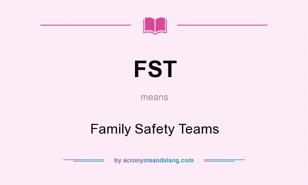 What does FST mean? It stands for Family Safety Teams