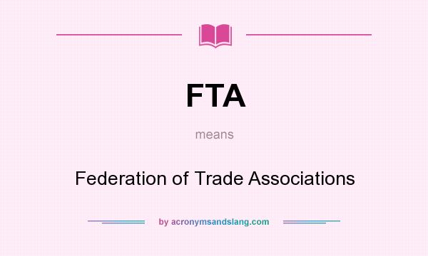 What does FTA mean? It stands for Federation of Trade Associations