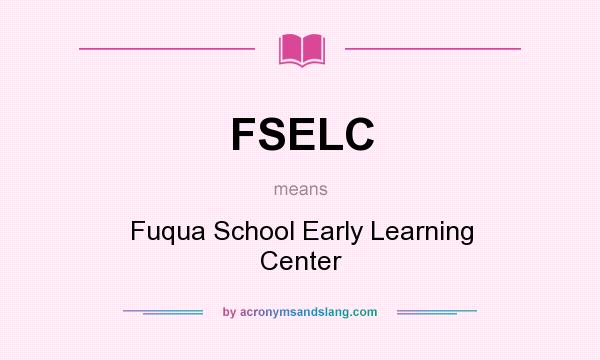 What does FSELC mean? It stands for Fuqua School Early Learning Center