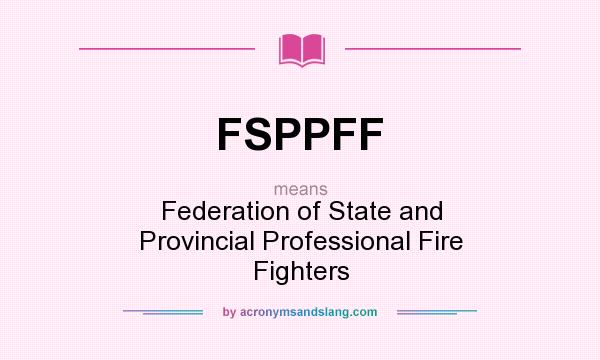 What does FSPPFF mean? It stands for Federation of State and Provincial Professional Fire Fighters