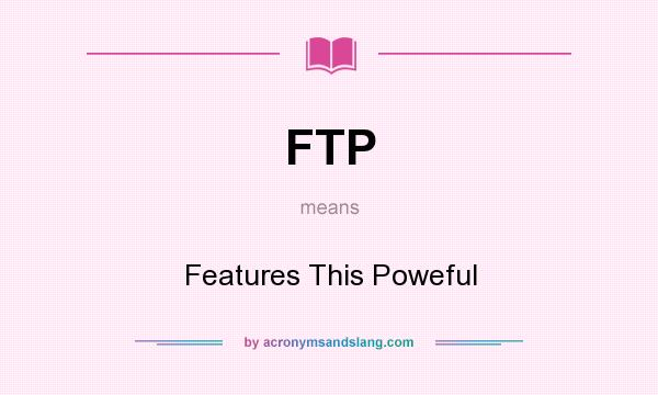 What does FTP mean? It stands for Features This Poweful