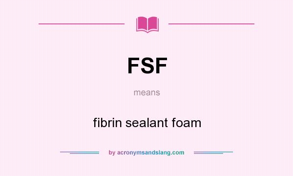 What does FSF mean? It stands for fibrin sealant foam