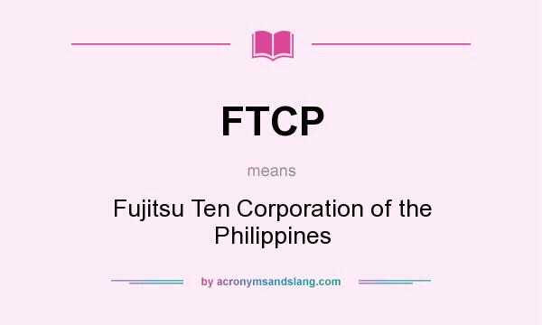 What does FTCP mean? It stands for Fujitsu Ten Corporation of the Philippines