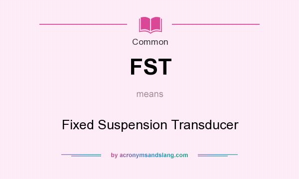 What does FST mean? It stands for Fixed Suspension Transducer