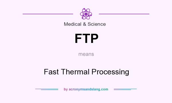 What does FTP mean? It stands for Fast Thermal Processing