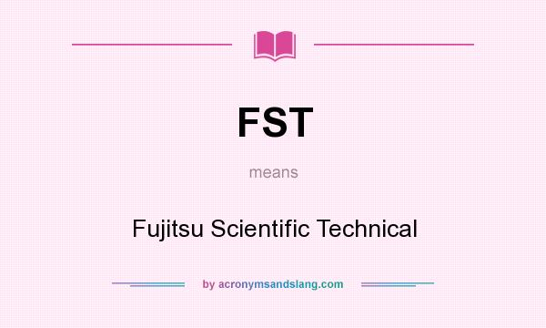 What does FST mean? It stands for Fujitsu Scientific Technical