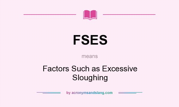 What does FSES mean? It stands for Factors Such as Excessive Sloughing