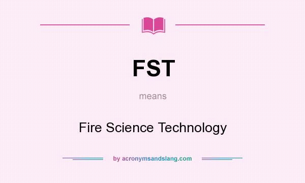 What does FST mean? It stands for Fire Science Technology