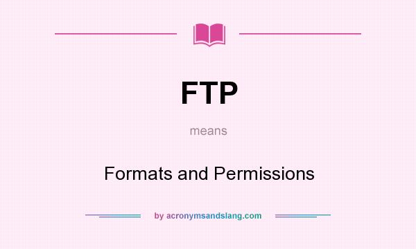 What does FTP mean? It stands for Formats and Permissions