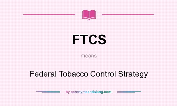 What does FTCS mean? It stands for Federal Tobacco Control Strategy